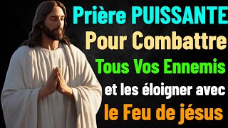 PRIÈRE PUISSANTE POUR COMBATTRE TOUS VOS ENNEMIS ET LES ÉLOIGNER AVEC LE FEU DE JÉSUS TON SAUVEUR [upl. by Zerimar]