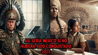 COMO SERIA MEXICO EN 2023 SINO HUBIERA SIDO CONQUISTADO POR LOS ESPAÑOLES [upl. by Ahsain]