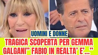 UOMINI E DONNE UNA TRAGICA SCOPERTA PER GEMMA GALGANI quotFABIO IN REALTA E UNquot [upl. by Japha]