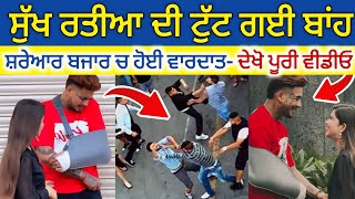 SUKH RATIA ਦੀ ਟੋਟ ਗਈ ਬਾਂਹ  ਸ਼ਰੇਆਮ ਬਜਾਰ ਚ ਹੋਈ ਵਾਰਦਾਤ  Viral Video  social media star instagram [upl. by Eppilihp]