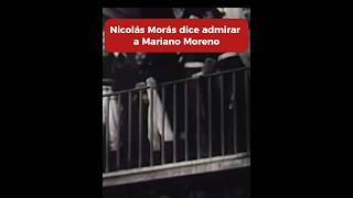 NICOLÁS MORÁS DICE ADMIRAR A MARIANO MORENO [upl. by Neelyahs841]