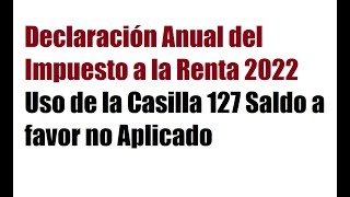 Declaración Anual del Impuesto a la Renta 2022 Uso de la Casilla 127 Saldo a favor no Aplicado [upl. by Quinn]