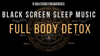 BLACK SCREEN SLEEP MUSIC ☯ All 9 Solfeggio Frequencies ☯ Full Body Detox [upl. by Ernst]