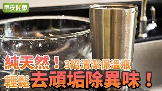 純天然！3招清潔保溫瓶，輕鬆去頑垢除異味【早安健康】 [upl. by Rosario737]