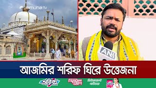 ভারতে আজমির শরিফকে মন্দির ঘোষণার দাবি হিন্দুসেনার  Ajmer Sarif Feud  India  Jamuna TV [upl. by Namyac]