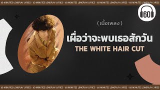 เนื้อเพลง  เผื่อว่าจะพบเธอสักวัน  The White Hair Cut 60minutes Lyrics [upl. by Eeslek]