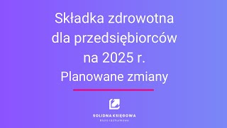 Składka zdrowotna 2025 r Planowane zmiany dla przedsiębiorców [upl. by Epilihp]