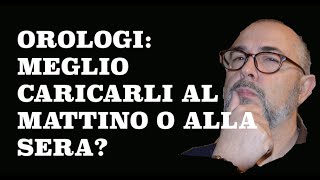 OROLOGI Meglio caricarli al Mattino o alla Sera [upl. by Oirasec477]