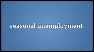 Seasonal unemployment Meaning [upl. by Erehpotsirhc]