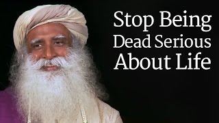 Sadhguru  Stop Being Dead Serious About Life [upl. by Kulseth]