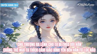 TRUYỆN AUDIO FULL Chủ Thượng Sai Ta Theo Dõi Hắn Không Ngờ Ta Dần Thích Cảm Giác Bình Yên Bên Hắn [upl. by Akilat]