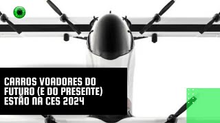 Carros voadores do futuro e do presente estão na CES 2024 [upl. by Eeliab]