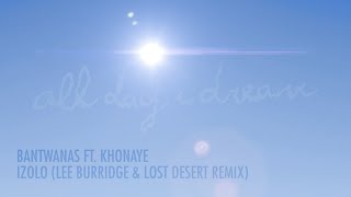 Bantwanas ft Khonaye  Izolo Lost Desert amp Lee Burridge Remix [upl. by Ellerol]