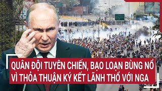 Bản tin thế giới Bạo loạn bùng nổ thỏa thuận ký kết lãnh thổ với Nga quân đội tuyên chiến [upl. by Trever]