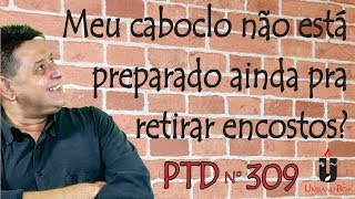 PTD nº 309  Meu caboclo não está preparado ainda pra retirar encosto [upl. by Robers]