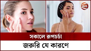 সকালে রূপচর্চা জরুরি যে কারণে  Skin Care  Channel 24 [upl. by Ylsel]