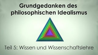 Grundgedanken des Idealismus 5 Wissen und Wissenschaftslehre [upl. by Aicyla]