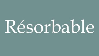 How to Pronounce Résorbable Resorbable Correctly in French [upl. by Assirod]