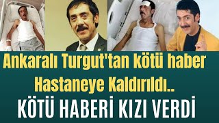 Ankaralı Turguttan kötü haber Hastaneye Kaldırıldı ANKARALI TURGUT KİMDİR [upl. by Vaughn8]