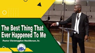 The Best Thing That Ever Happened To Me  Pastor Christoppher Stackhouse Sr [upl. by Esirehc]