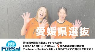 愛媛県選抜  大会に向けたメッセージ（日本トリムPresents 第15回全国女子選抜フットサル大会） [upl. by Gail]