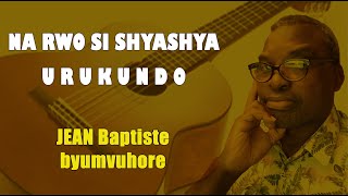 JEAN Baptiste byumvuhore  NA RWO SI SHYASHYA URUKUNDO Lyrics  Novembre  Année 2022 [upl. by Alhan802]