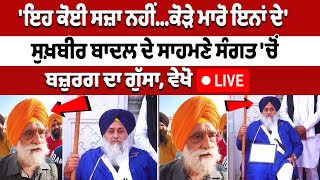 ਇਹ ਕੋਈ ਸਜ਼ਾ ਨਹੀਂਕੋੜੇ ਮਾਰੋ ਇਨਾਂ ਦੇ Sukhbir Badal ਦੇ ਸਾਹਮਣੇ ਸੰਗਤ ਚੋਂ ਬਜ਼ੁਰਗ ਦਾ ਗੁੱਸਾ ਵੇਖੋ LIVE [upl. by Rialc]