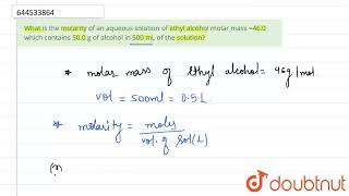 What is the molarity of an aqueous solution of ethyl alcohol molar mass 460 which contains 50 [upl. by Cleavland]