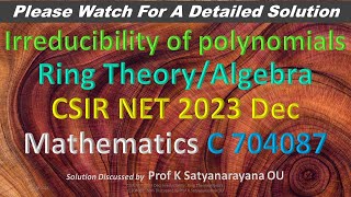 CSIR NET 2023 Dec Irreducibility Ring Theory C 704087 Soln Discussed by Prof K Satyanarayana OU [upl. by Gaylene]