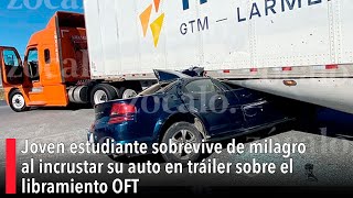 Joven estudiante sobrevive de milagro al incrustar su auto en tráiler sobre el libramiento OFT [upl. by Artenak]