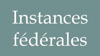 How to Pronounce Instances fédérales Federal authorities Correctly in French [upl. by Nahsab938]