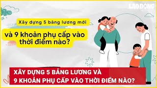 Xây dựng 5 bảng lương và 9 khoản phụ cấp vào thời điểm nào  Báo Lao Động [upl. by Nedloh399]