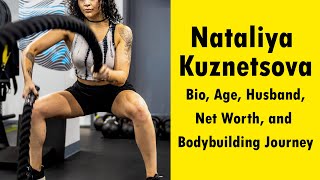 Nataliya Kuznetsova Bio Age Husband Net Worth and Bodybuilding Journey [upl. by Rempe361]