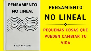 Pensamiento No Lineal Pequeñas Cosas Que Pueden Cambiar Tu Vida Audiolibro [upl. by Ariaek376]