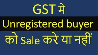 GST मे Unregistered buyer को Sale करे या नहीं  by CA Mohit Goyal [upl. by Eniar157]