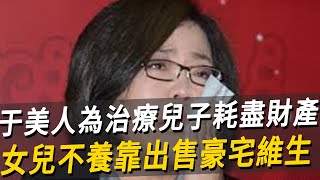 56歲于美人扛不住了！為治療全盲兒子耗盡財產，今女兒不養靠出售豪宅維生太心酸 [upl. by Lefty]