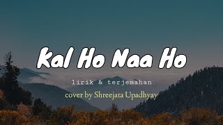 Kal ho naa ho  Suno Nigam   lirik amp terjemah cover by Shreejata Upadhyay [upl. by Ssirk]