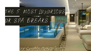 The 5 Most LUXURIOUS Spa Breaks In The UK [upl. by Eustasius]