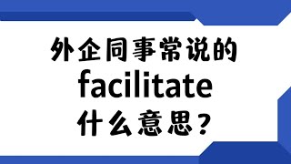 外企同事常说的英语quotfacilitatequot什么意思？【商务英语学习】 [upl. by Marlyn777]