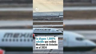 Se dispara 1000 subsidio que recibirá Mexicana de Aviación en el 2024 [upl. by Varini297]