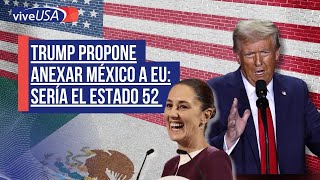 Trump propone anexar México a EU sería el estado 52 [upl. by Egerton]