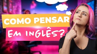 5 Dicas Infalíveis Para Pensar em Inglês e Destravar Sua Fluência  Teacher Elza [upl. by Eldora]