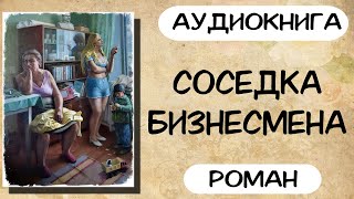 АУДИОКНИГА СОСЕДКА БИЗНЕСМЕНА СЛУШАТЬ РОМАН [upl. by Yelsehc]