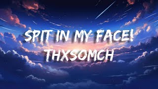 ThxSoMch  SPIT IN MY FACE lyrics [upl. by Elleinaj]