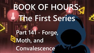 BOOK OF HOURS The First Series  Part 141 Forge Moth and Convalescence [upl. by Dardani528]