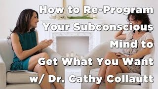 How to ReProgram Your Subconscious Mind to Get What You Want w Dr Cathy Collautt [upl. by Barnabe381]