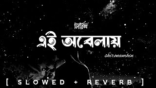 Ei Obelay  Lyrics  এই অবেলায়  shironamhin  slowed reverb  bangla lyrics [upl. by Nylzaj]