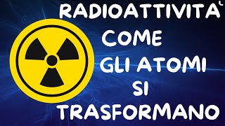 RADIOATTIVITÀ COME GLI ATOMI SI TRASFORMANO [upl. by Gustafsson360]