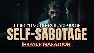 UPROOTING THE EVIL ALTARS OF SELFSABOTAGE PRAYER MARATHON [upl. by Brandy]