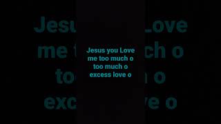 Jesus you love me too much o [upl. by Htnamas]